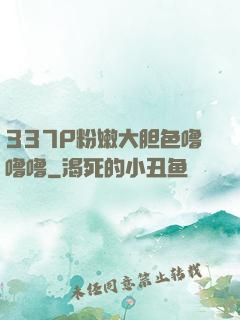 337P粉嫩大胆色噜噜噜