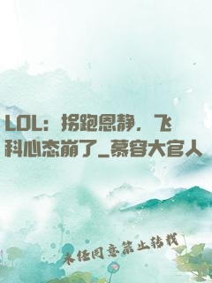 LOL：拐跑恩静，飞科心态崩了