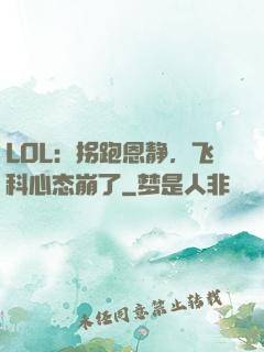 LOL：拐跑恩静，飞科心态崩了