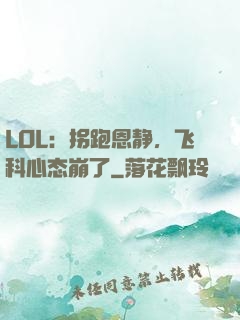 LOL：拐跑恩静，飞科心态崩了