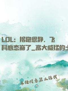 LOL：拐跑恩静，飞科心态崩了