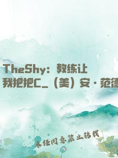 TheShy：教练让我把把C