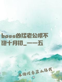 boss凶猛老公喂不饱十月初