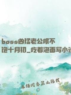 boss凶猛老公喂不饱十月初