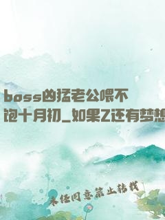 boss凶猛老公喂不饱十月初