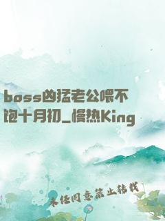 boss凶猛老公喂不饱十月初