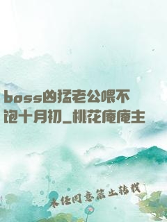 boss凶猛老公喂不饱十月初