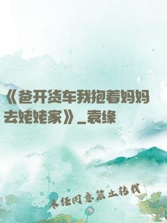 《爸开货车我抱着妈妈去姥姥家》