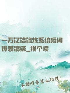 一万亿倍修炼系统瞬间爆表满级