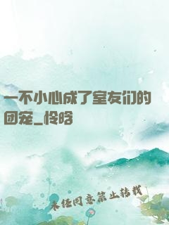 一不小心成了室友们的团宠