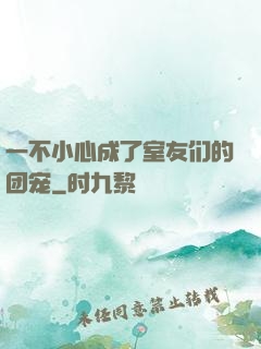一不小心成了室友们的团宠