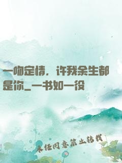 一吻定情，许我余生都是你