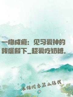 一吻成瘾：见习爱神的跋扈殿下