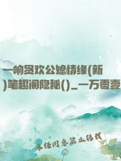 一响贪欢公媳情缘(新)笔趣阁隐秘()