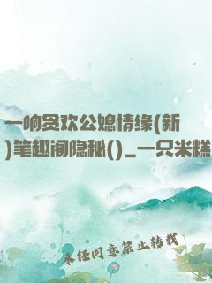 一响贪欢公媳情缘(新)笔趣阁隐秘()