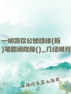 一响贪欢公媳情缘(新)笔趣阁隐秘()