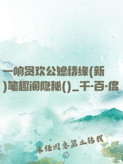 一响贪欢公媳情缘(新)笔趣阁隐秘()
