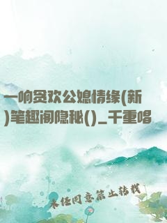 一响贪欢公媳情缘(新)笔趣阁隐秘()