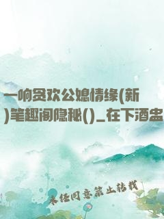 一响贪欢公媳情缘(新)笔趣阁隐秘()