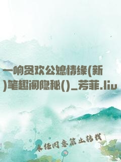 一响贪欢公媳情缘(新)笔趣阁隐秘()