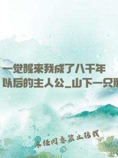 一觉醒来我成了八千年以后的主人公