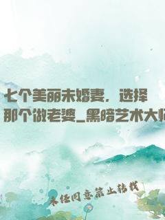 七个美丽未婚妻，选择那个做老婆