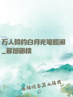 万人骑的白月光笔趣阁