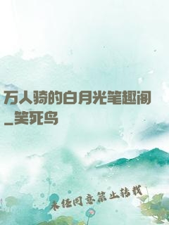 万人骑的白月光笔趣阁