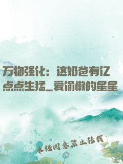 万物强化：这奶爸有亿点点生猛