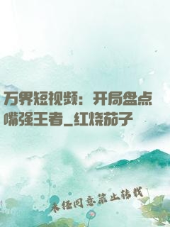 万界短视频：开局盘点嘴强王者