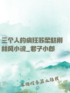 三个人的疯狂苏柔赵刚林风小说