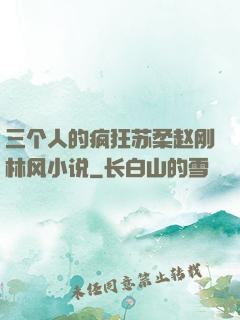 三个人的疯狂苏柔赵刚林风小说