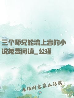 三个师兄轮流上音的小说免费阅读