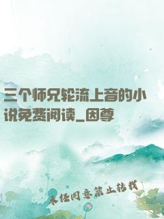 三个师兄轮流上音的小说免费阅读