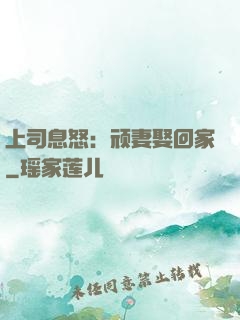 上司息怒：顽妻娶回家