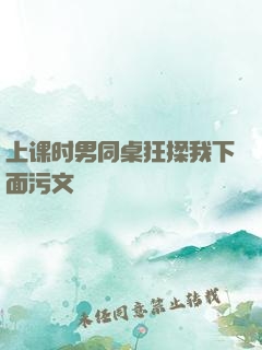上课时男同桌狂揉我下面污文