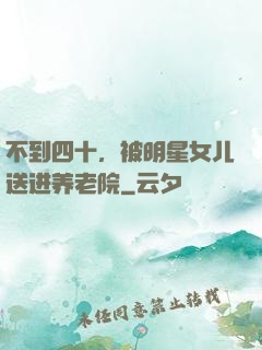 不到四十，被明星女儿送进养老院