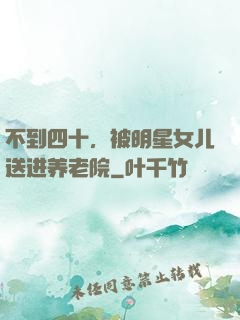 不到四十，被明星女儿送进养老院