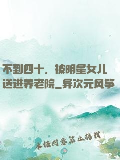 不到四十，被明星女儿送进养老院