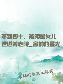 不到四十，被明星女儿送进养老院