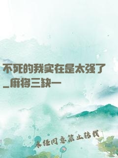 不死的我实在是太强了