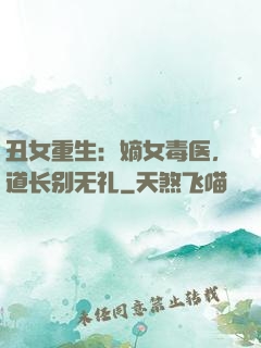 丑女重生：嫡女毒医，道长别无礼