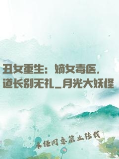 丑女重生：嫡女毒医，道长别无礼