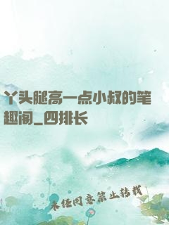 丫头腿高一点小叔的笔趣阁