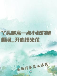 丫头腿高一点小叔的笔趣阁