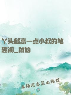 丫头腿高一点小叔的笔趣阁