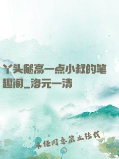 丫头腿高一点小叔的笔趣阁