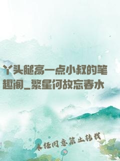丫头腿高一点小叔的笔趣阁