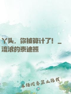 丫头，你被算计了！