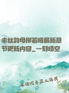 丰丝韵母柳若曦最新章节更新内容